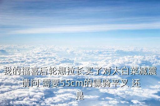 福喜拉長(zhǎng)需要什么，福喜拉長(zhǎng)需要啥零件