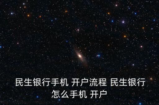  民生銀行手機(jī) 開(kāi)戶流程 民生銀行怎么手機(jī) 開(kāi)戶