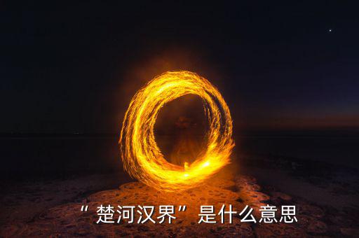 楚河分界怎么過,楚漢相爭，隙為界故事由來