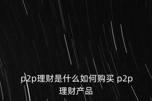  p2p理財(cái)是什么如何購(gòu)買 p2p理財(cái)產(chǎn)品