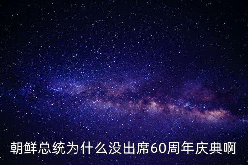 朝鮮總統(tǒng)為什么沒(méi)出席60周年慶典啊