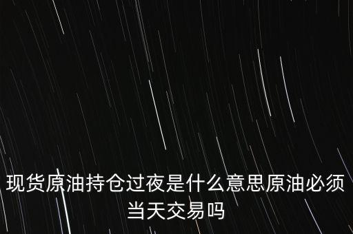 持倉過夜是什么意思，原油投資持倉過夜與滿倉操作是什么意思