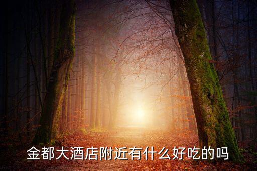 金都城附近有沒(méi)有什么好吃的，金都大酒店附近有什么好吃的嗎