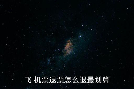 怎么退機(jī)票便宜,哪里賣，哪里有退票要求?