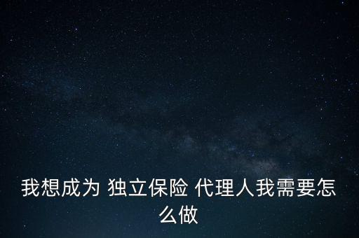 保險(xiǎn)獨(dú)立代理人怎么做,如何成為保險(xiǎn)獨(dú)立代理人