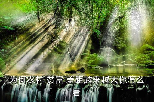 為何農(nóng)村 貧富 差距越來越大你怎么看