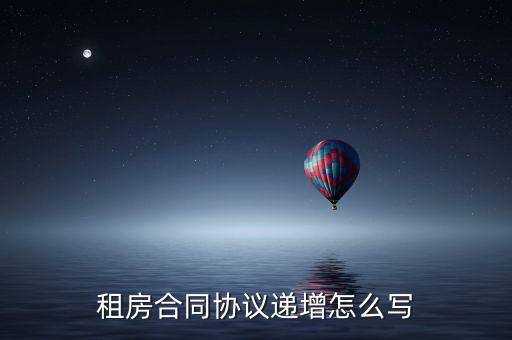 租房合同協(xié)議遞增怎么寫(xiě)