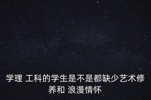 學理 工科的學生是不是都缺少藝術修養(yǎng)和 浪漫情懷