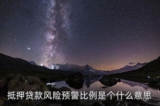 抵押貸款風(fēng)險預(yù)警比例是個什么意思