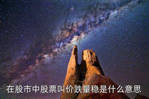股票價跌量穩(wěn)是什么意思，在股市中股票叫價跌量穩(wěn)是什么意思