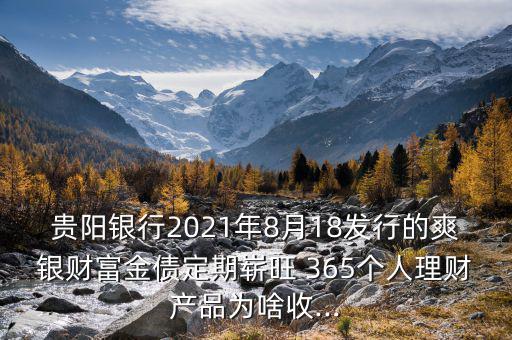 貴陽銀行2021年8月18發(fā)行的爽銀財(cái)富金債定期嶄旺 365個(gè)人理財(cái)產(chǎn)品為啥收...