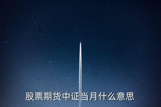滬深當(dāng)月什么意思，股票期貨中證當(dāng)月什么意思