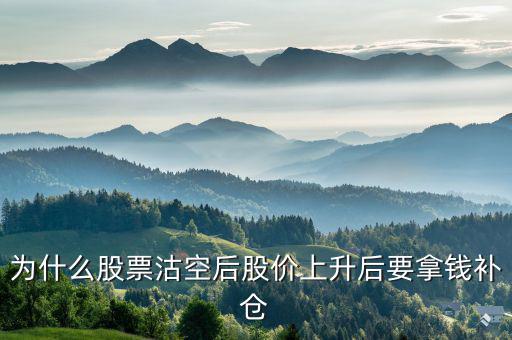 沽空股票補倉什么意思，為什么股票沽空后股價上升后要拿錢補倉