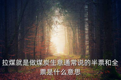 拉煤就是做煤炭生意通常說(shuō)的半票和全票是什么意思