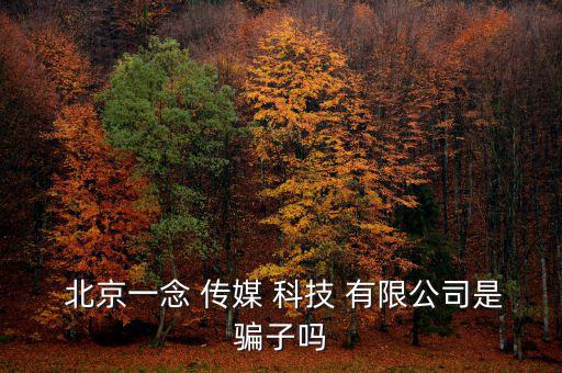  北京一念 傳媒 科技 有限公司是騙子嗎