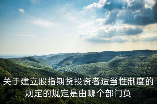股指吧歸什么部門管，關于建立股指期貨投資者適當性制度的規(guī)定的規(guī)定是由哪個部門負