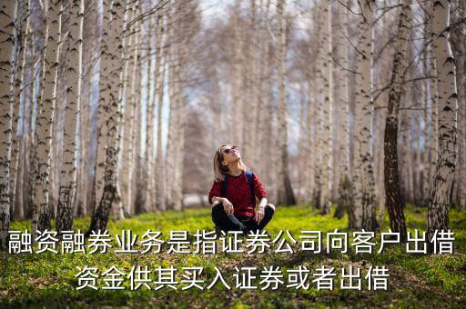 融資融券業(yè)務是指證券公司向客戶出借資金供其買入證券或者出借