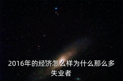 2016為什么會(huì)有失業(yè)潮，美國(guó)2013年到2016年失業(yè)率下降的原因