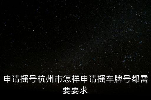 申請搖號(hào)杭州市怎樣申請搖車牌號(hào)都需要要求