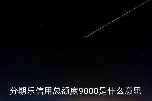 分期樂(lè)信用額度是什么，分期樂(lè)信用總額度9000是什么意思