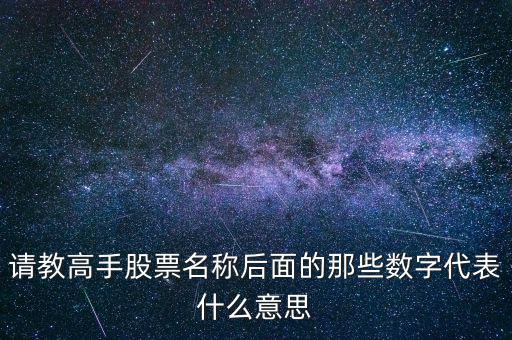 請(qǐng)教高手股票名稱后面的那些數(shù)字代表什么意思