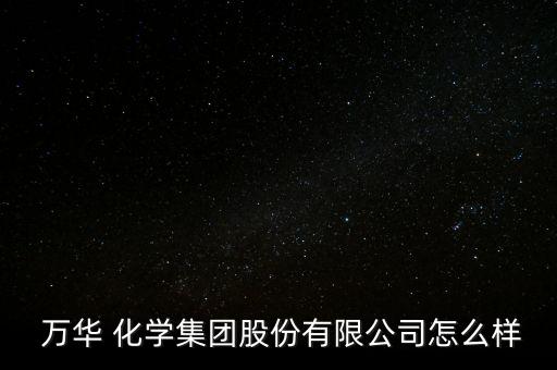 萬華化學(xué)財務(wù)怎么樣