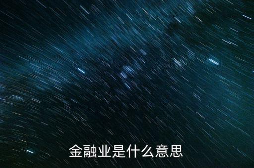 什么是金融業(yè)，金融業(yè)是什么意思
