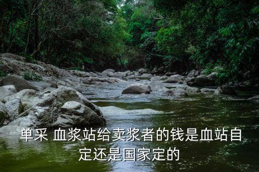  單采 血漿站給賣漿者的錢是血站自定還是國(guó)家定的