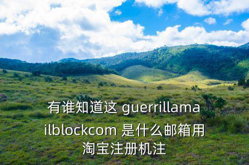 委內(nèi)瑞拉用什么郵箱，有誰知道這 guerrillamailblockcom 是什么郵箱用淘寶注冊機注