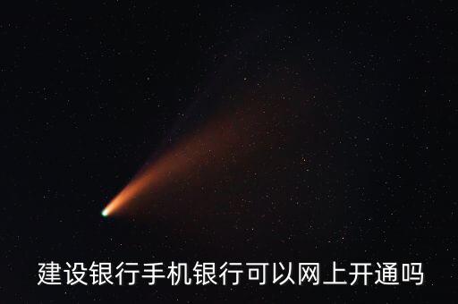  建設銀行手機銀行可以網(wǎng)上開通嗎