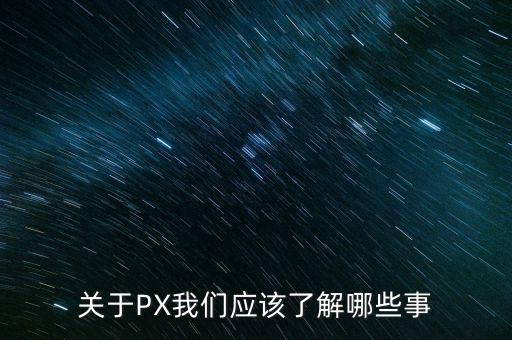 關(guān)于PX我們應(yīng)該了解哪些事