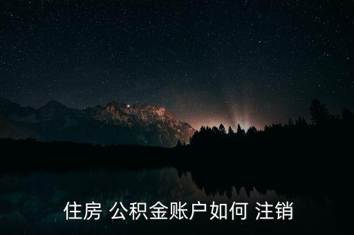  住房 公積金賬戶如何 注銷(xiāo)
