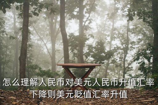 人民幣對(duì)美元講的說(shuō)明什么，怎么理解人民幣對(duì)美元人民幣升值匯率下降則美元貶值匯率升值