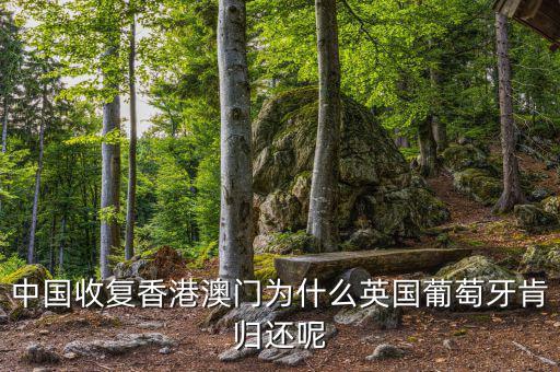 為什么英國(guó)會(huì)交還香港，中國(guó)收復(fù)香港澳門為什么英國(guó)葡萄牙肯歸還呢