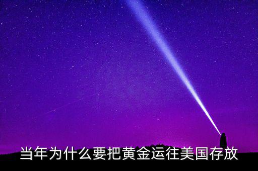 中國(guó)的黃金為什么放在美國(guó)，當(dāng)年為什么要把黃金運(yùn)往美國(guó)存放