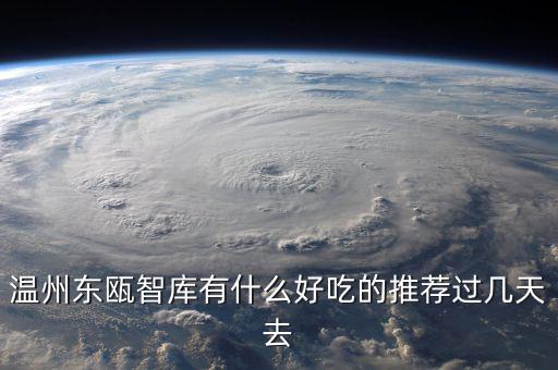 溫州東甌智庫有什么好吃的推薦過幾天去