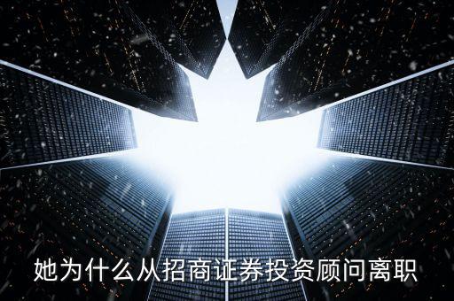 她為什么從招商證券投資顧問(wèn)離職