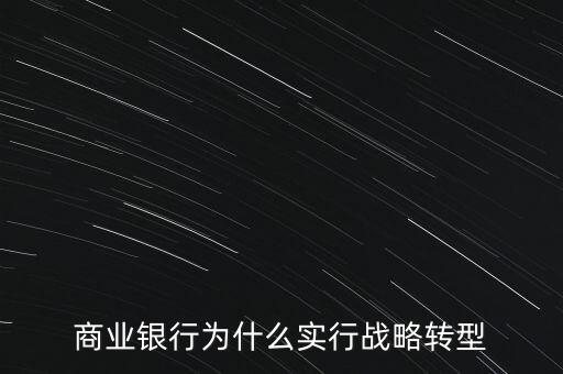 什么是銀行商務(wù)轉(zhuǎn)型，銀行業(yè)轉(zhuǎn)型的主要原因是什么
