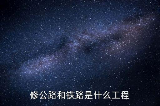 修高鐵包什么工程，修公路和鐵路是什么工程