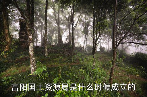 富陽國(guó)土資源局是什么時(shí)候成立的