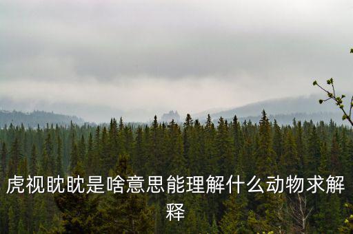 反水客是什么意思，虎視眈眈是啥意思能理解什么動(dòng)物求解釋