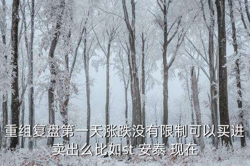st安泰什么時候復(fù)牌，重組復(fù)盤第一天漲跌沒有限制可以買進賣出么比如st 安泰 現(xiàn)在