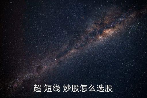 超 短線(xiàn) 炒股怎么選股