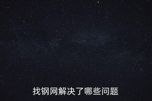 找鋼網(wǎng)區(qū)域布局有什么問題，找鋼網(wǎng)解決了哪些問題
