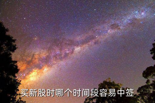 股市申購好什么時候中簽，什么時間段申購新股中簽率高