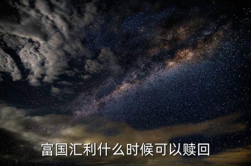 富國(guó)恒利a什么時(shí)候開放贖回，富國(guó)基金什么時(shí)間都可以贖回