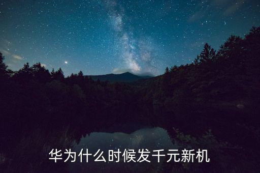 華為1000美金什么時(shí)候發(fā)，華為什么時(shí)候發(fā)千元新機(jī)