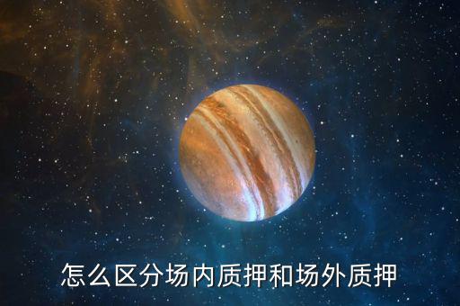 什么叫股票場(chǎng)外質(zhì)押，場(chǎng)內(nèi)股票質(zhì)押和場(chǎng)外質(zhì)押的區(qū)別詳情