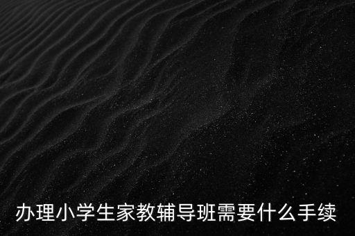 辦理小學生家教輔導班需要什么手續(xù)