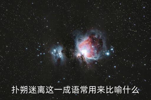撲朔迷離用來比喻什么，撲朔迷離這一成語常用來比喻什么